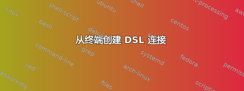 从终端创建 DSL 连接