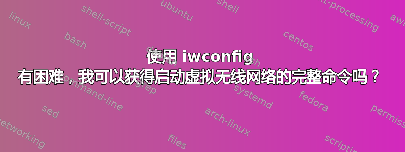 使用 iwconfig 有困难，我可以获得启动虚拟无线网络的完整命令吗？