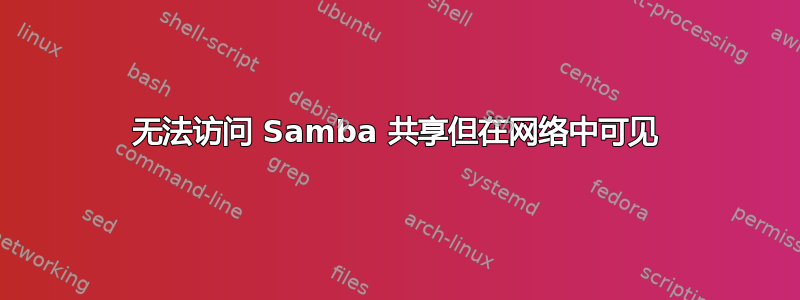 无法访问 Samba 共享但在网络中可见