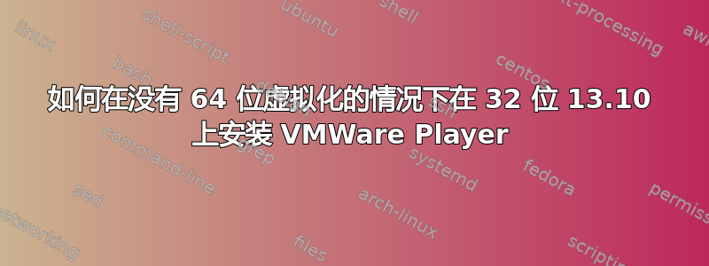 如何在没有 64 位虚拟化的情况下在 32 位 13.10 上安装 VMWare Player