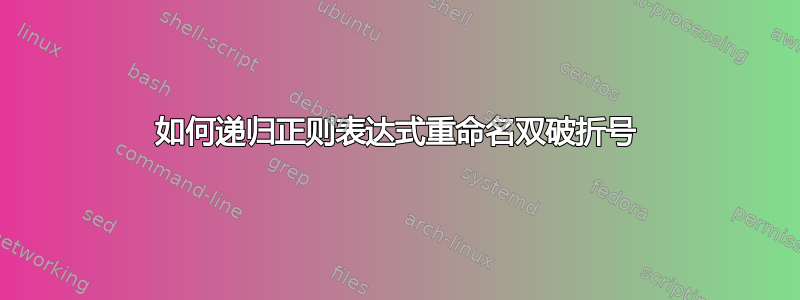 如何递归正则表达式重命名双破折号