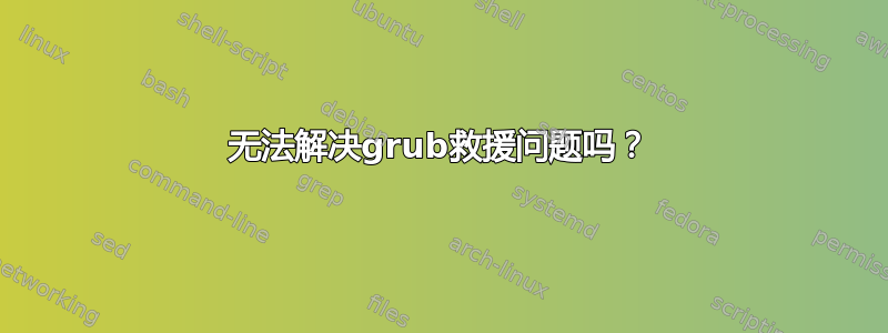 无法解决grub救援问题吗？