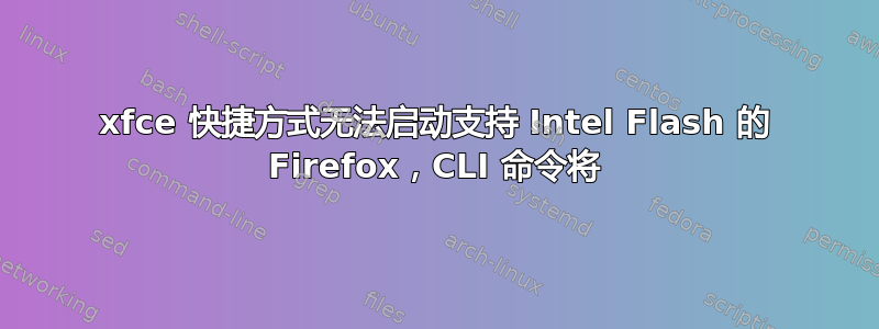 xfce 快捷方式无法启动支持 Intel Flash 的 Firefox，CLI 命令将