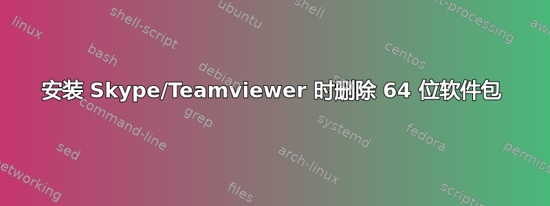 安装 Skype/Teamviewer 时删除 64 位软件包