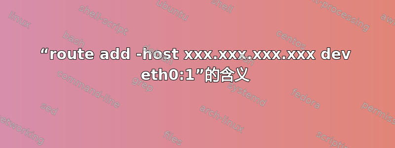 “route add -host xxx.xxx.xxx.xxx dev eth0:1”的含义