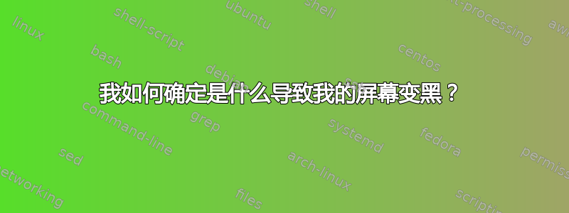 我如何确定是什么导致我的屏幕变黑？