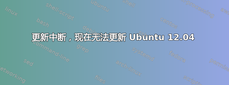 更新中断，现在无法更新 Ubuntu 12.04