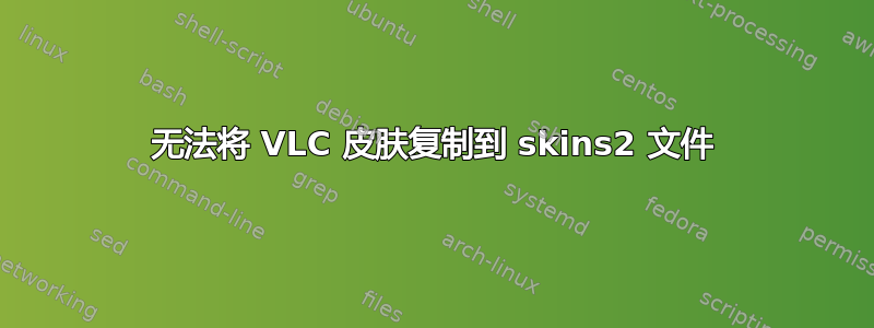 无法将 VLC 皮肤复制到 skins2 文件