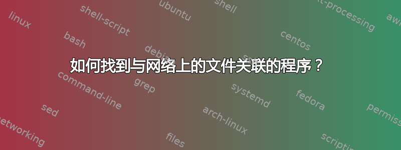 如何找到与网络上的文件关联的程序？