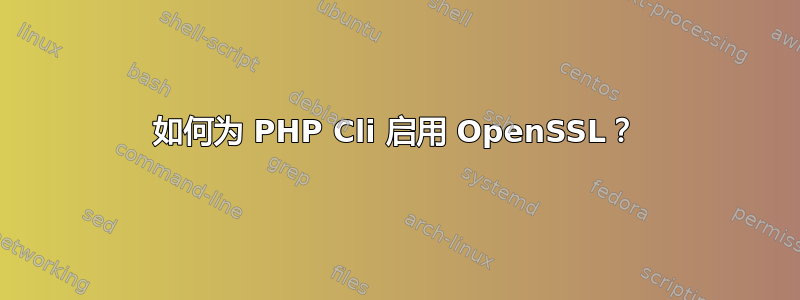 如何为 PHP Cli 启用 OpenSSL？