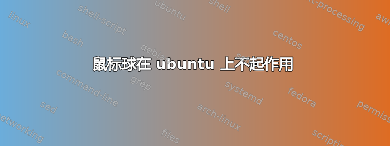 鼠标球在 ubuntu 上不起作用