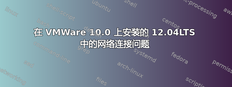 在 VMWare 10.0 上安装的 12.04LTS 中的网络连接问题