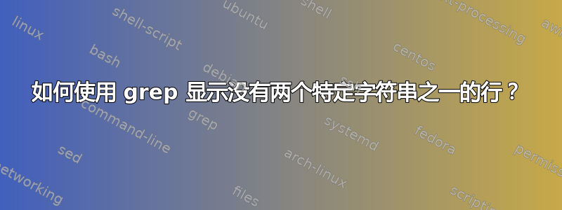 如何使用 grep 显示没有两个特定字符串之一的行？