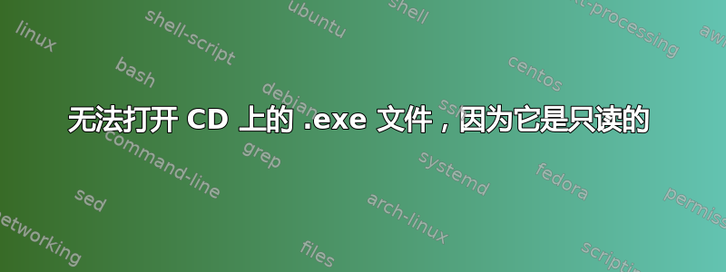 无法打开 CD 上的 .exe 文件，因为它是只读的