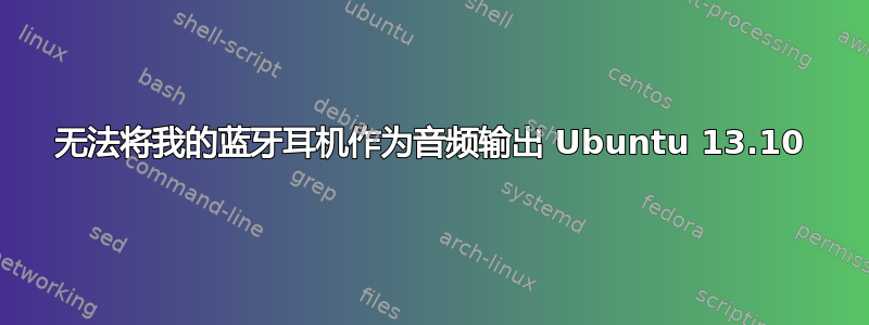 无法将我的蓝牙耳机作为音频输出 Ubuntu 13.10