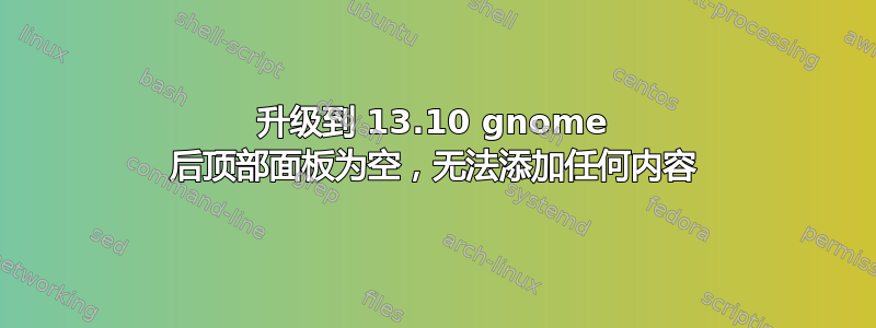 升级到 13.10 gnome 后顶部面板为空，无法添加任何内容