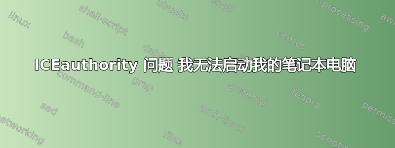 ICEauthority 问题 我无法启动我的笔记本电脑