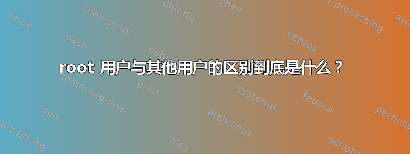 root 用户与其他用户的区别到底是什么？