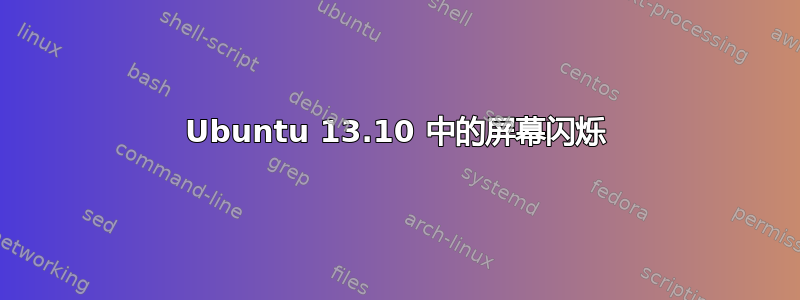 Ubuntu 13.10 中的屏幕闪烁