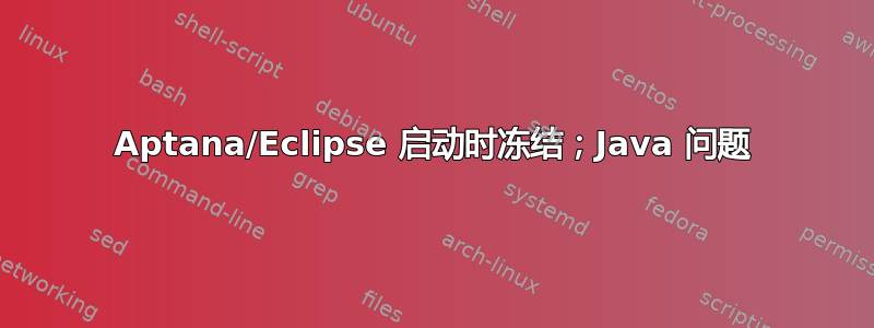 Aptana/Eclipse 启动时冻结；Java 问题