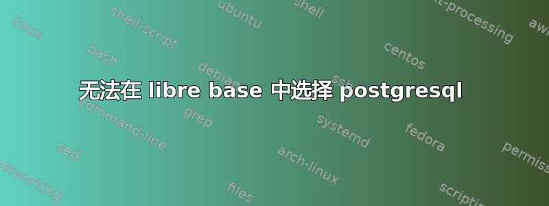 无法在 libre base 中选择 postgresql