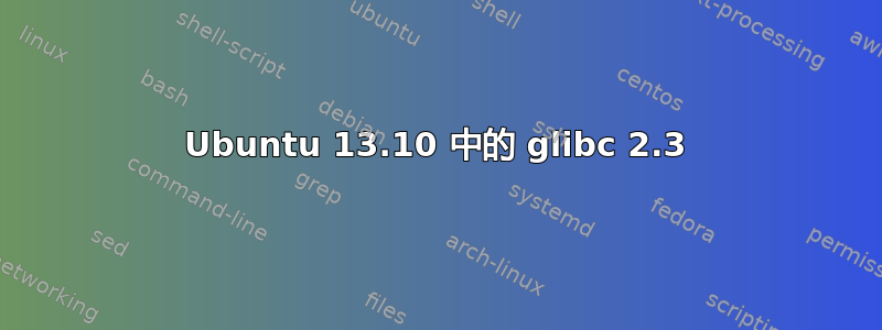 Ubuntu 13.10 中的 glibc 2.3