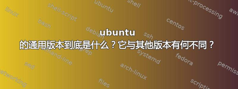 ubuntu 的通用版本到底是什么？它与其他版本有何不同？