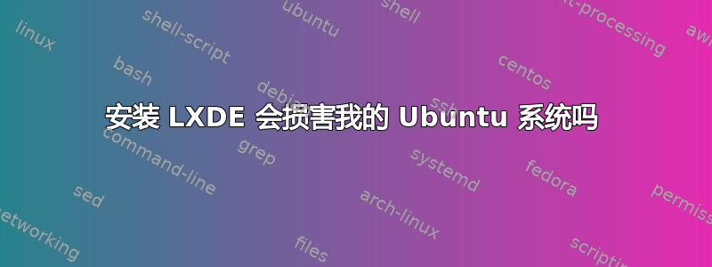 安装 LXDE 会损害我的 Ubuntu 系统吗