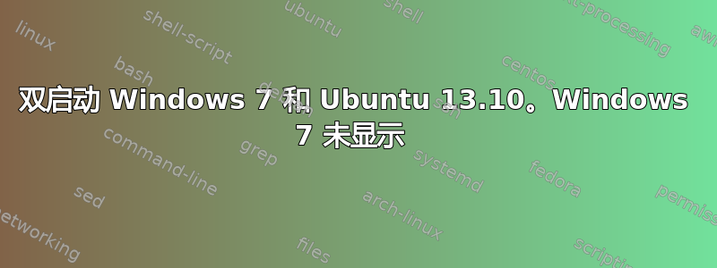 双启动 Windows 7 和 Ubuntu 13.10。Windows 7 未显示 