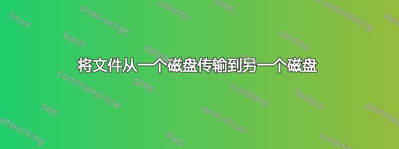 将文件从一个磁盘传输到另一个磁盘