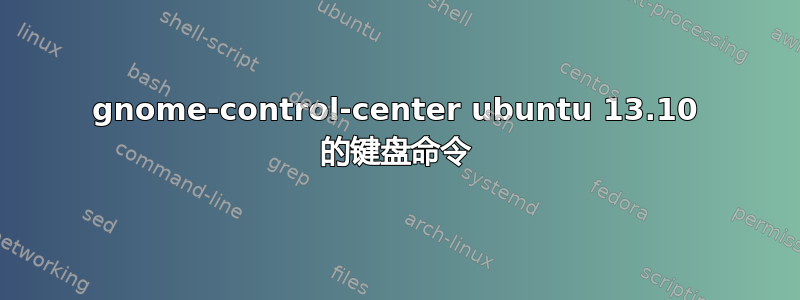 gnome-control-center ubuntu 13.10 的键盘命令