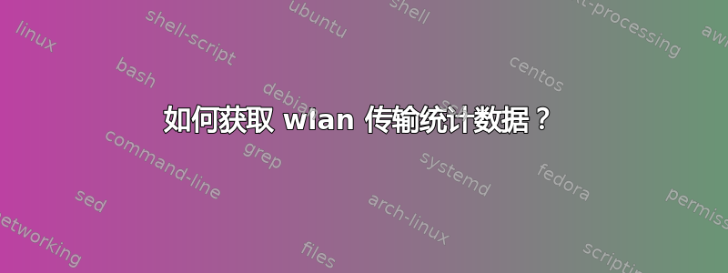 如何获取 wlan 传输统计数据？