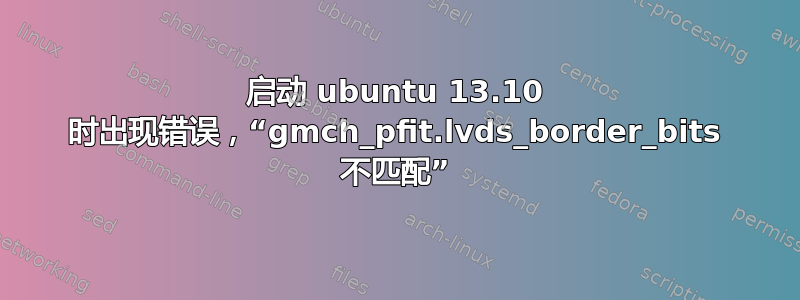 启动 ubuntu 13.10 时出现错误，“gmch_pfit.lvds_border_bits 不匹配”