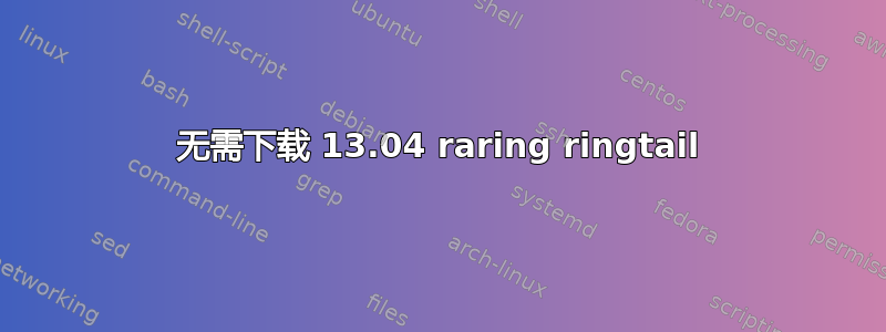 无需下载 13.04 raring ringtail