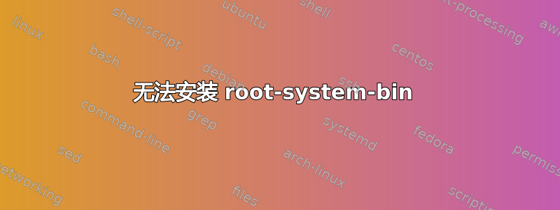 无法安装 root-system-bin 