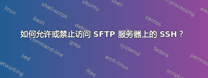 如何允许或禁止访问 SFTP 服务器上的 SSH？