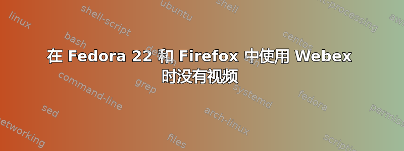 在 Fedora 22 和 Firefox 中使用 Webex 时没有视频