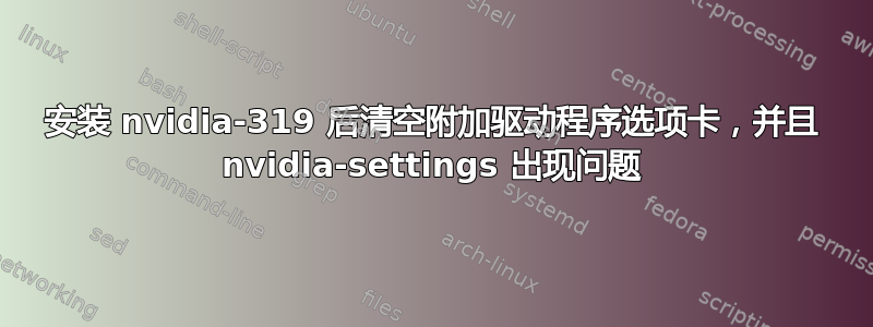 安装 nvidia-319 后清空附加驱动程序选项卡，并且 nvidia-settings 出现问题