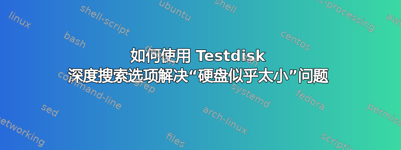 如何使用 Testdisk 深度搜索选项解决“硬盘似乎太小”问题