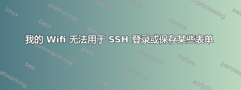 我的 Wifi 无法用于 SSH 登录或保存某些表单