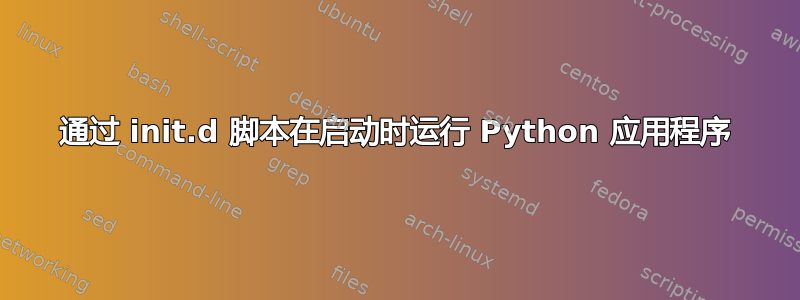 通过 init.d 脚本在启动时运行 Python 应用程序