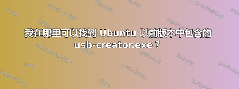 我在哪里可以找到 Ubuntu 以前版本中包含的 usb-creator.exe？