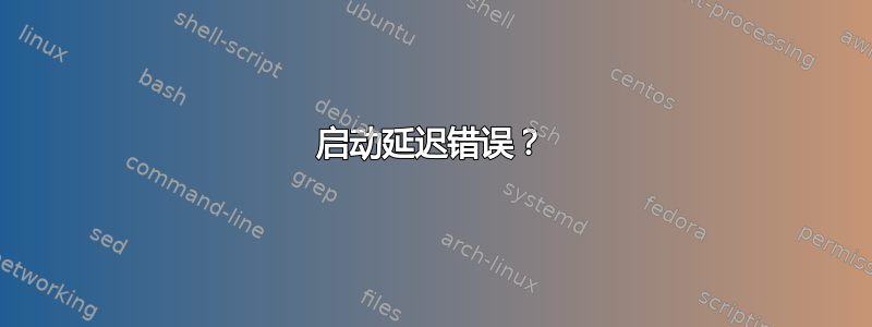 启动延迟错误？