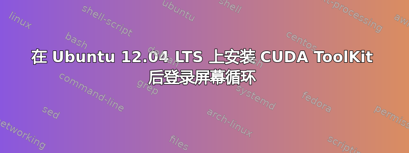 在 Ubuntu 12.04 LTS 上安装 CUDA ToolKit 后登录屏幕循环