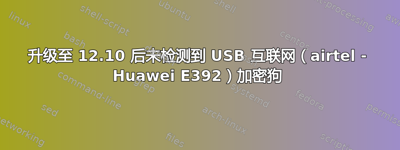 升级至 12.10 后未检测到 USB 互联网（airtel - Huawei E392）加密狗