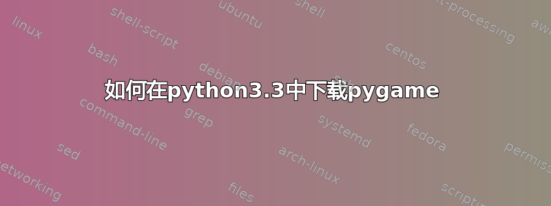 如何在python3.3中下载pygame