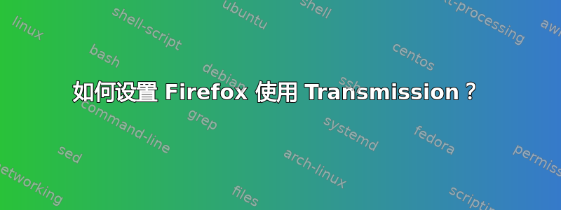 如何设置 Firefox 使用 Transmission？