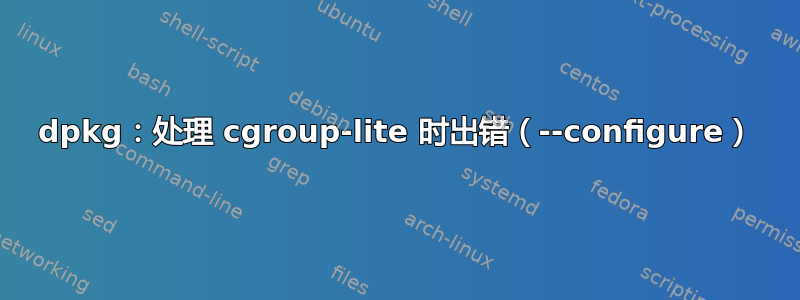 dpkg：处理 cgroup-lite 时出错（--configure）