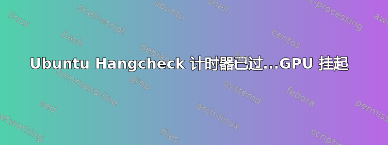 Ubuntu Hangcheck 计时器已过...GPU 挂起 