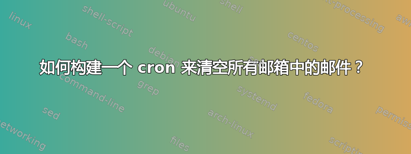 如何构建一个 cron 来清空所有邮箱中的邮件？